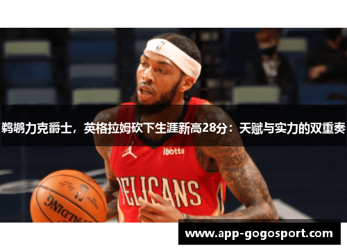 鹈鹕力克爵士，英格拉姆砍下生涯新高28分：天赋与实力的双重奏