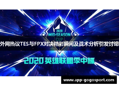 外网热议TES与FPX对决精彩瞬间及战术分析引发讨论